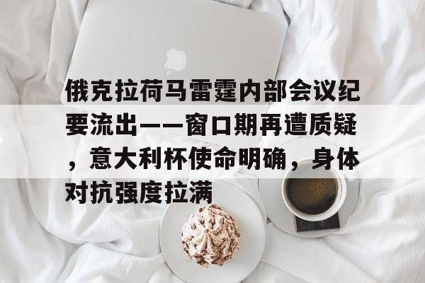 俄克拉荷马雷霆内部会议纪要流出——窗口期再遭质疑，意大利杯使命明确，身体对抗强度拉满的简单介绍-开云APP